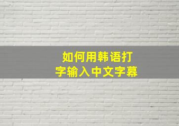 如何用韩语打字输入中文字幕