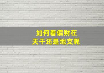 如何看偏财在天干还是地支呢