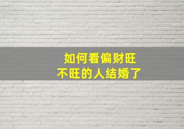 如何看偏财旺不旺的人结婚了