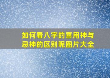 如何看八字的喜用神与忌神的区别呢图片大全