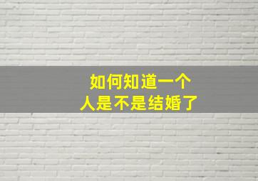 如何知道一个人是不是结婚了