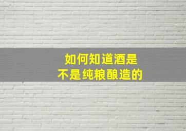 如何知道酒是不是纯粮酿造的