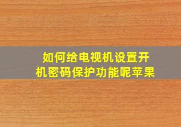 如何给电视机设置开机密码保护功能呢苹果