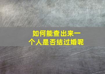 如何能查出来一个人是否结过婚呢