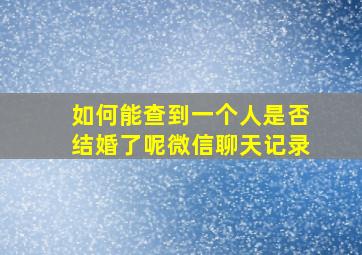 如何能查到一个人是否结婚了呢微信聊天记录