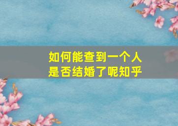 如何能查到一个人是否结婚了呢知乎