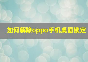 如何解除oppo手机桌面锁定