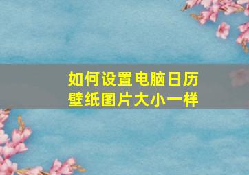 如何设置电脑日历壁纸图片大小一样