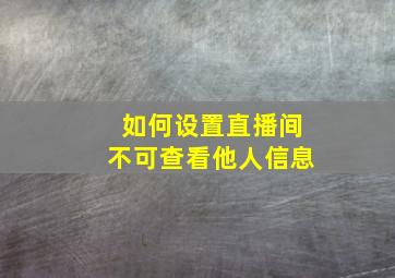 如何设置直播间不可查看他人信息