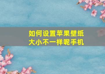 如何设置苹果壁纸大小不一样呢手机