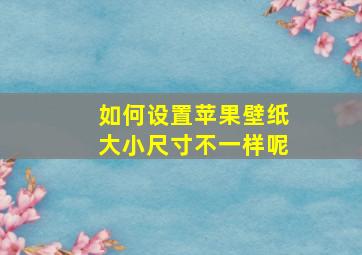 如何设置苹果壁纸大小尺寸不一样呢