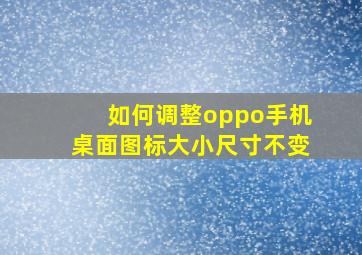 如何调整oppo手机桌面图标大小尺寸不变