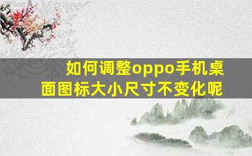 如何调整oppo手机桌面图标大小尺寸不变化呢