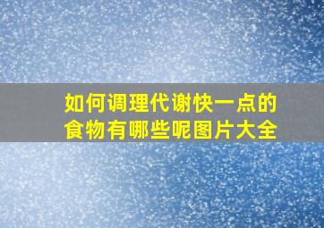 如何调理代谢快一点的食物有哪些呢图片大全