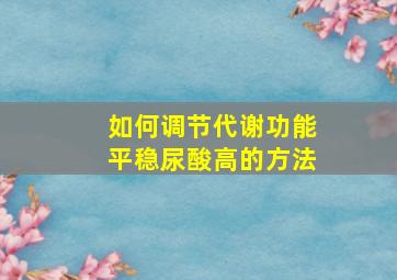 如何调节代谢功能平稳尿酸高的方法