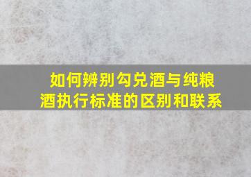 如何辨别勾兑酒与纯粮酒执行标准的区别和联系