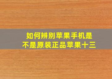 如何辨别苹果手机是不是原装正品苹果十三