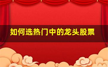 如何选热门中的龙头股票