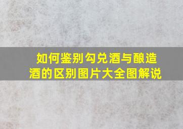 如何鉴别勾兑酒与酿造酒的区别图片大全图解说