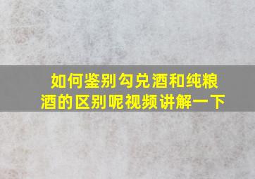 如何鉴别勾兑酒和纯粮酒的区别呢视频讲解一下