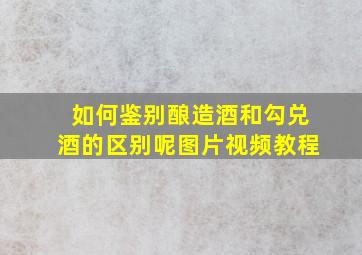 如何鉴别酿造酒和勾兑酒的区别呢图片视频教程