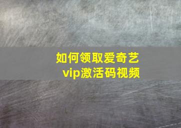 如何领取爱奇艺vip激活码视频