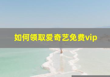 如何领取爱奇艺免费vip