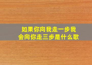 如果你向我走一步我会向你走三步是什么歌