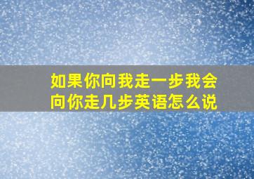 如果你向我走一步我会向你走几步英语怎么说