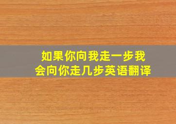 如果你向我走一步我会向你走几步英语翻译