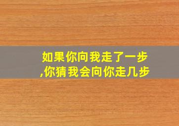 如果你向我走了一步,你猜我会向你走几步