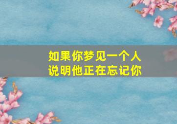 如果你梦见一个人说明他正在忘记你