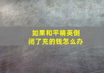 如果和平精英倒闭了充的钱怎么办