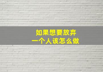 如果想要放弃一个人该怎么做