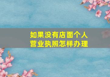 如果没有店面个人营业执照怎样办理