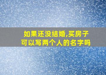 如果还没结婚,买房子可以写两个人的名字吗