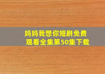 妈妈我想你短剧免费观看全集第50集下载