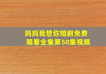 妈妈我想你短剧免费观看全集第50集视频