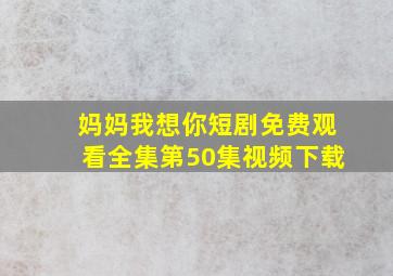 妈妈我想你短剧免费观看全集第50集视频下载