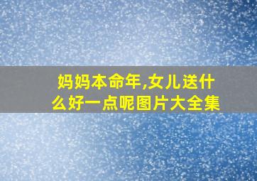 妈妈本命年,女儿送什么好一点呢图片大全集