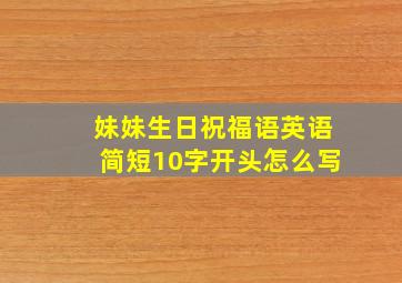 妹妹生日祝福语英语简短10字开头怎么写