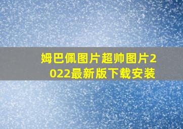 姆巴佩图片超帅图片2022最新版下载安装