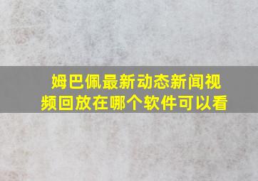 姆巴佩最新动态新闻视频回放在哪个软件可以看