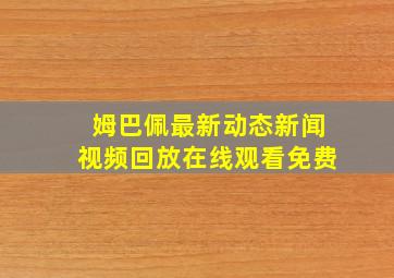 姆巴佩最新动态新闻视频回放在线观看免费