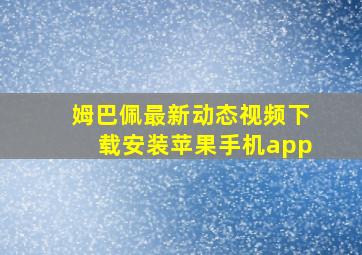 姆巴佩最新动态视频下载安装苹果手机app