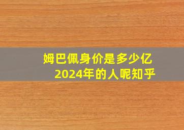 姆巴佩身价是多少亿2024年的人呢知乎