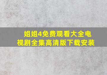 姐姐4免费观看大全电视剧全集高清版下载安装