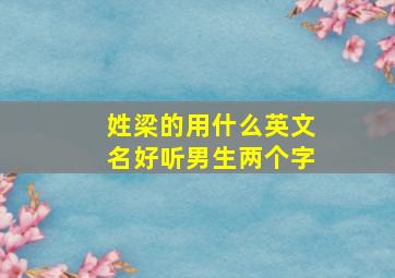 姓梁的用什么英文名好听男生两个字