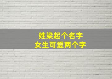 姓梁起个名字女生可爱两个字