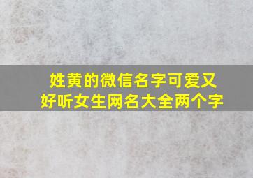 姓黄的微信名字可爱又好听女生网名大全两个字